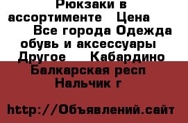 Рюкзаки в ассортименте › Цена ­ 3 500 - Все города Одежда, обувь и аксессуары » Другое   . Кабардино-Балкарская респ.,Нальчик г.